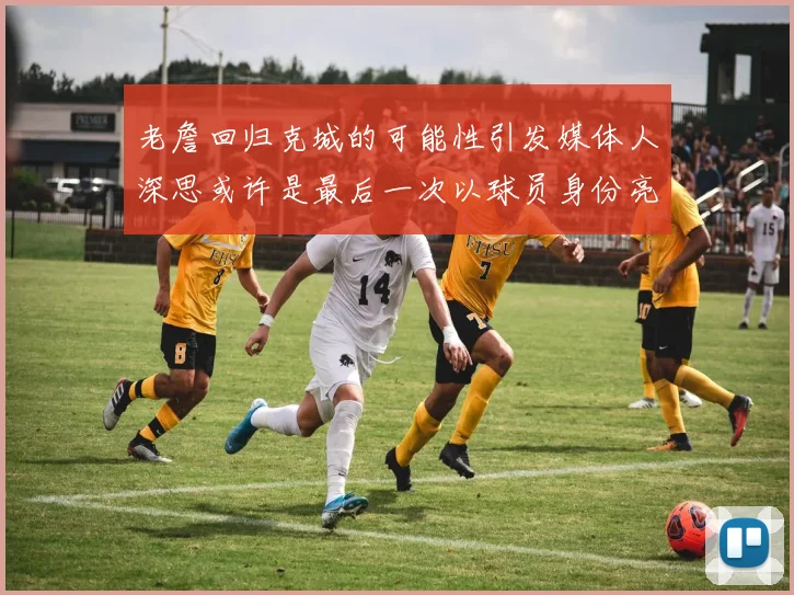 老詹回归克城的可能性引发媒体人深思或许是最后一次以球员身份亮相
