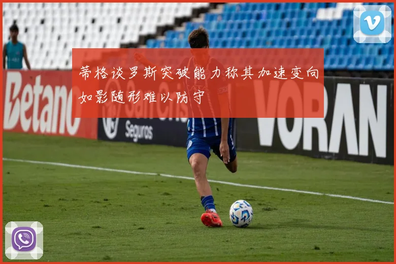 蒂格谈罗斯突破能力称其加速变向如影随形难以防守
