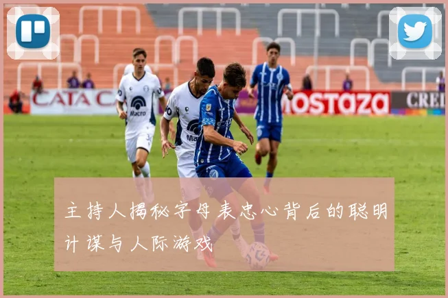 主持人揭秘字母表忠心背后的聪明计谋与人际游戏