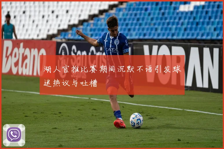 湖人官推比赛期间沉默不语引发球迷热议与吐槽