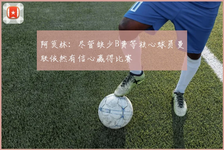 阿莫林：尽管缺少B费等核心球员曼联依然有信心赢得比赛