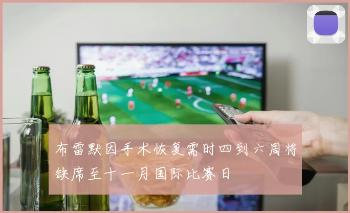 布雷默因手术恢复需时四到六周将缺席至十一月国际比赛日