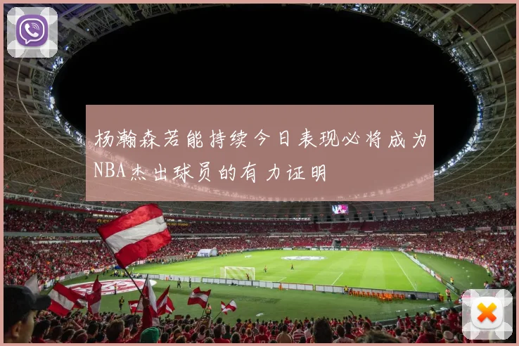 杨瀚森若能持续今日表现必将成为NBA杰出球员的有力证明