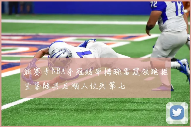 新赛季NBA夺冠赔率揭晓雷霆领跑掘金紧随其后湖人位列第七