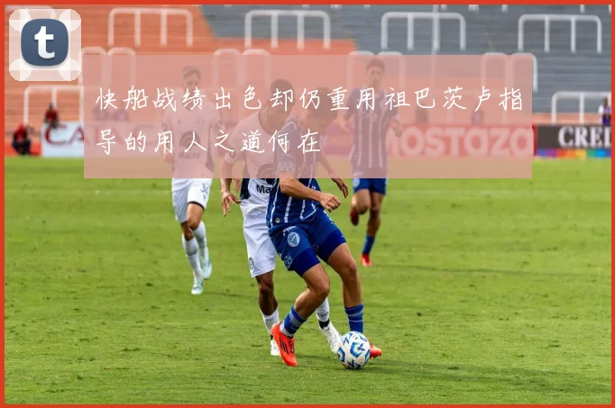 快船战绩出色却仍重用祖巴茨卢指导的用人之道何在