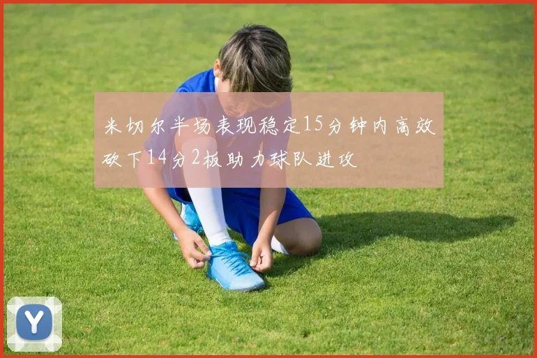米切尔半场表现稳定15分钟内高效砍下14分2板助力球队进攻