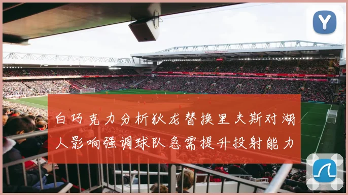 白巧克力分析狄龙替换里夫斯对湖人影响强调球队急需提升投射能力