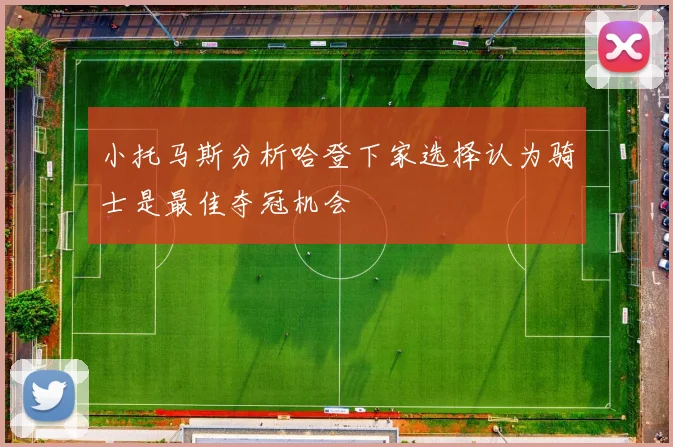 小托马斯分析哈登下家选择认为骑士是最佳夺冠机会