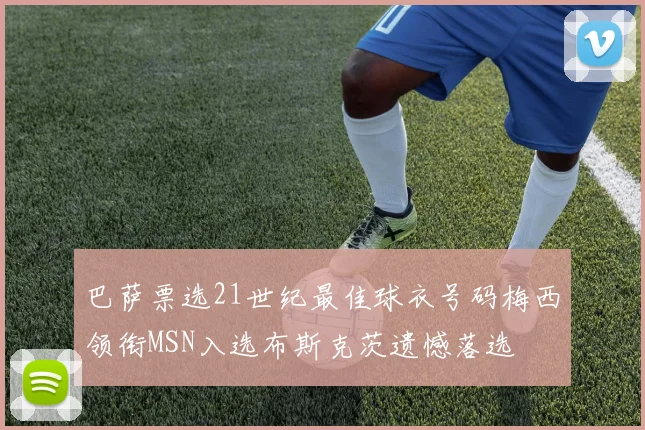 巴萨票选21世纪最佳球衣号码梅西领衔MSN入选布斯克茨遗憾落选