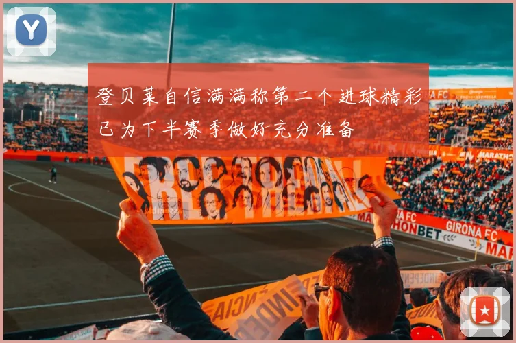 登贝莱自信满满称第二个进球精彩已为下半赛季做好充分准备