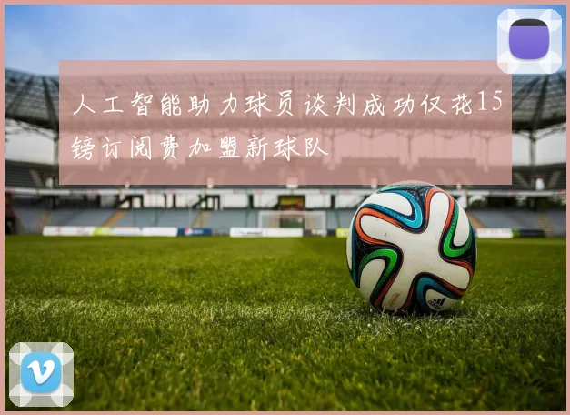 人工智能助力球员谈判成功仅花15镑订阅费加盟新球队