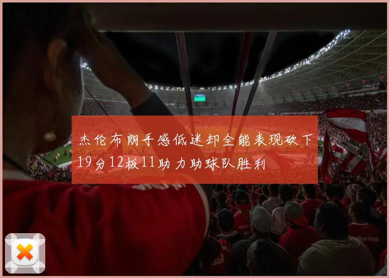 杰伦布朗手感低迷却全能表现砍下19分12板11助力助球队胜利