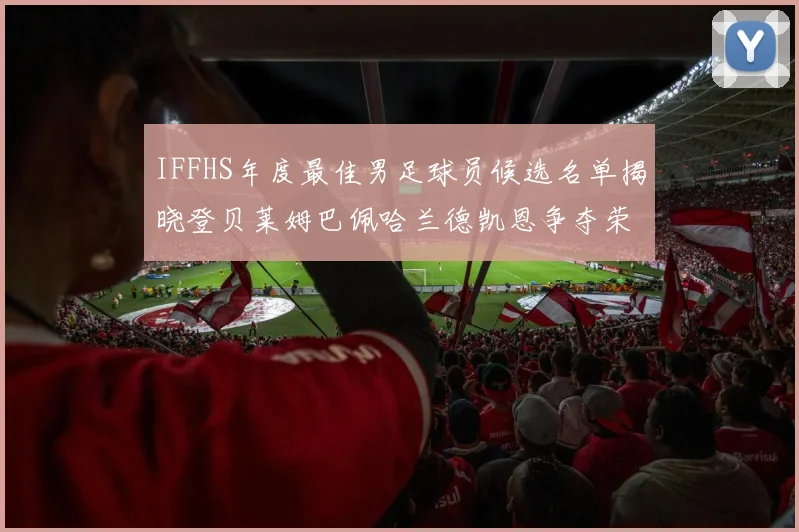 IFFHS年度最佳男足球员候选名单揭晓登贝莱姆巴佩哈兰德凯恩争夺荣誉